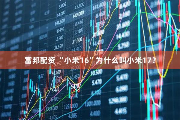 富邦配资 “小米16”为什么叫小米17？