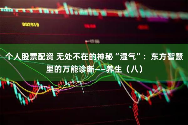 个人股票配资 无处不在的神秘“湿气”：东方智慧里的万能诊断——养生（八）