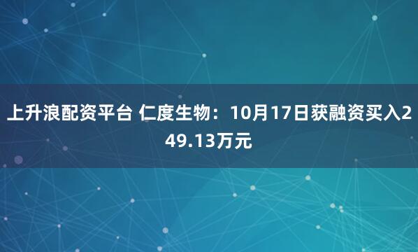 上升浪配资平台 仁度生物:10月17日获融资买入249.13万元