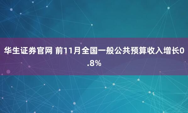 华生证券官网 前11月全国一般公共预算收入增长0.8%