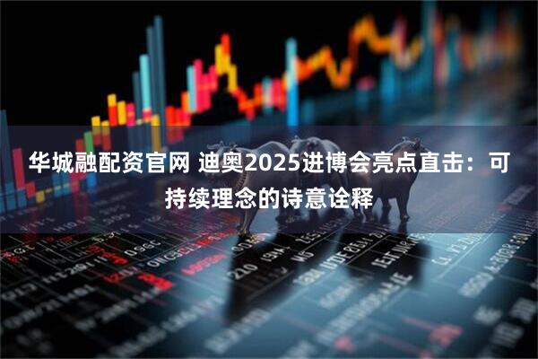 华城融配资官网 迪奥2025进博会亮点直击：可持续理念的诗意诠释