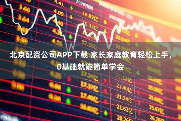 北京配资公司APP下载 家长家庭教育轻松上手，0基础就能简单学会