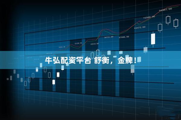 牛弘配资平台 舒衡，金牌！