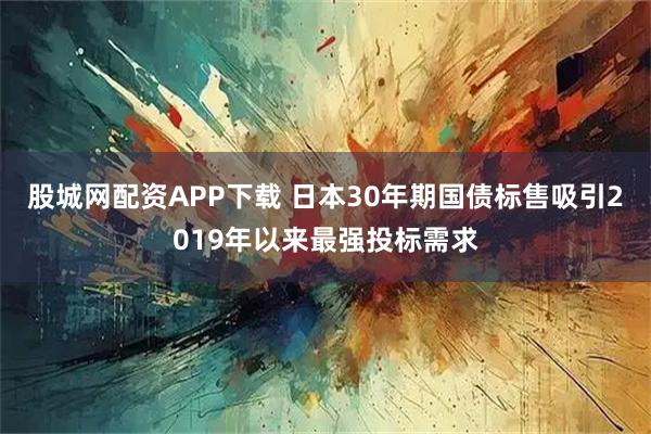 股城网配资APP下载 日本30年期国债标售吸引2019年以来最强投标需求