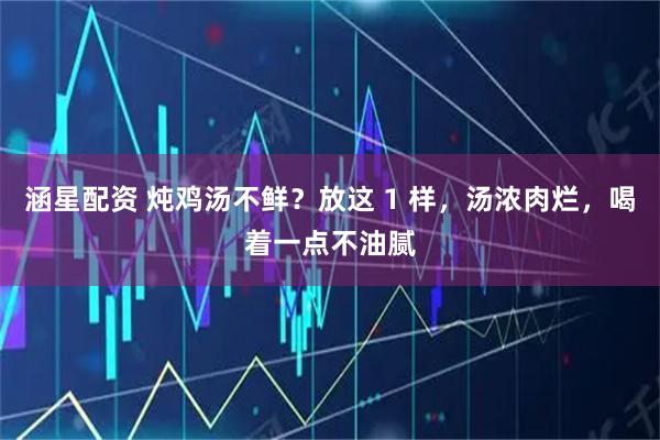 涵星配资 炖鸡汤不鲜？放这 1 样，汤浓肉烂，喝着一点不油腻