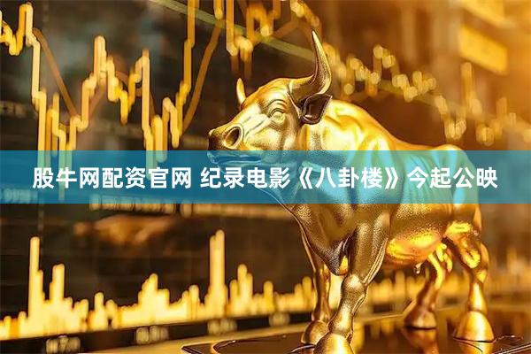 股牛网配资官网 纪录电影《八卦楼》今起公映