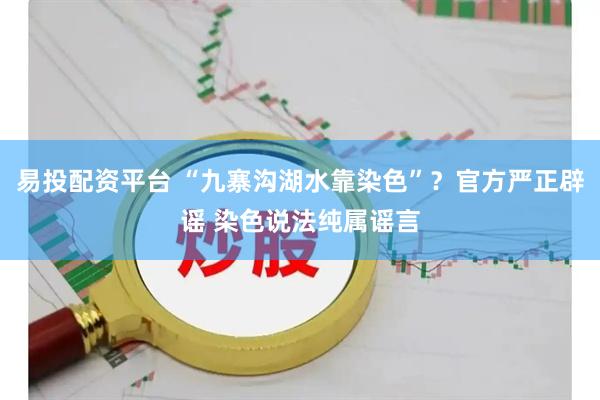 易投配资平台 “九寨沟湖水靠染色”？官方严正辟谣 染色说法纯属谣言